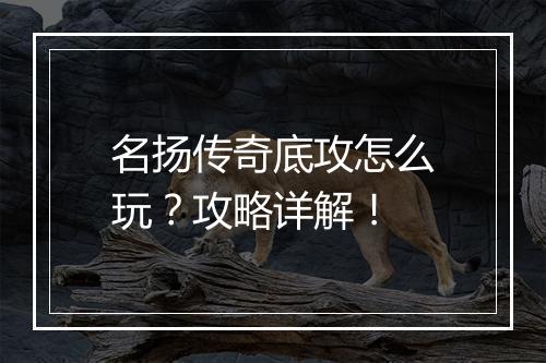 名扬传奇底攻怎么玩？攻略详解！
