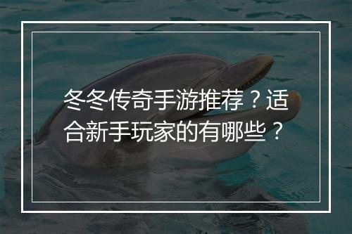 冬冬传奇手游推荐？适合新手玩家的有哪些？