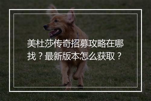 美杜莎传奇招募攻略在哪找？最新版本怎么获取？