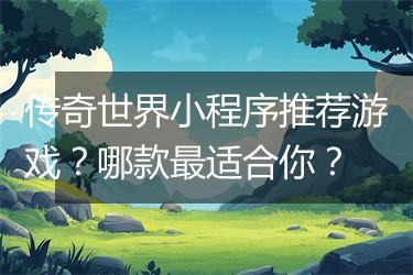 传奇世界小程序推荐游戏？哪款最适合你？