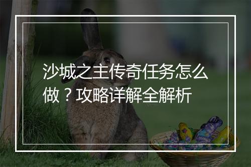 沙城之主传奇任务怎么做？攻略详解全解析