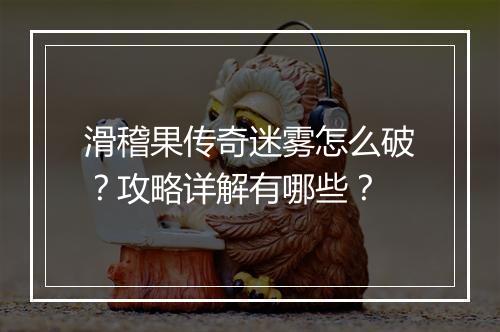 滑稽果传奇迷雾怎么破？攻略详解有哪些？