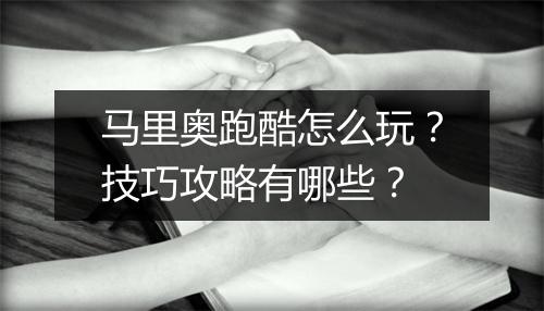 马里奥跑酷怎么玩？技巧攻略有哪些？