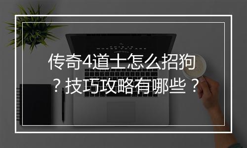 传奇4道士怎么招狗？技巧攻略有哪些？