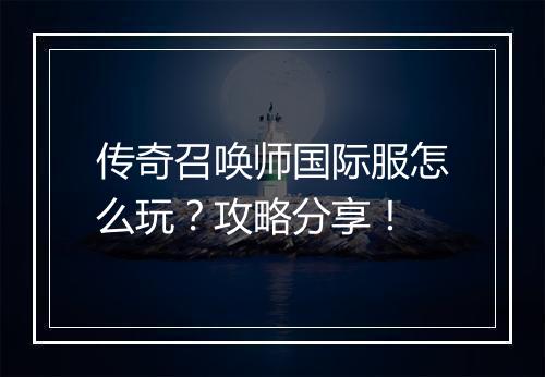传奇召唤师国际服怎么玩？攻略分享！