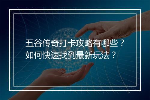 五谷传奇打卡攻略有哪些？如何快速找到最新玩法？