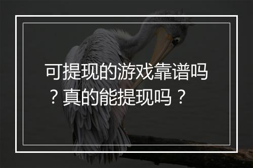 可提现的游戏靠谱吗？真的能提现吗？