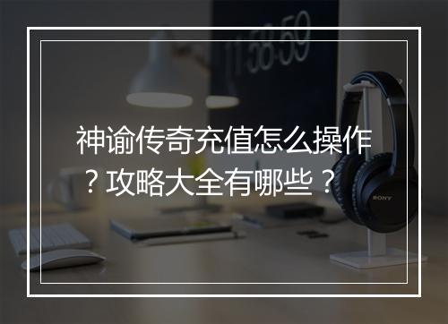 神谕传奇充值怎么操作？攻略大全有哪些？