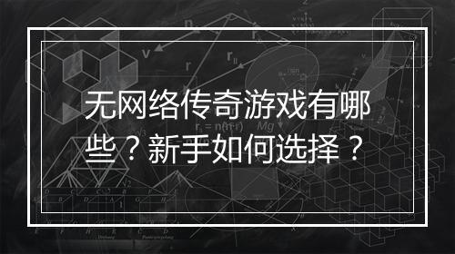 无网络传奇游戏有哪些？新手如何选择？