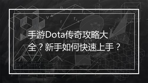 手游Dota传奇攻略大全？新手如何快速上手？