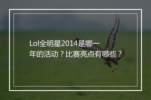 Lol全明星2014是哪一年的活动？比赛亮点有哪些？