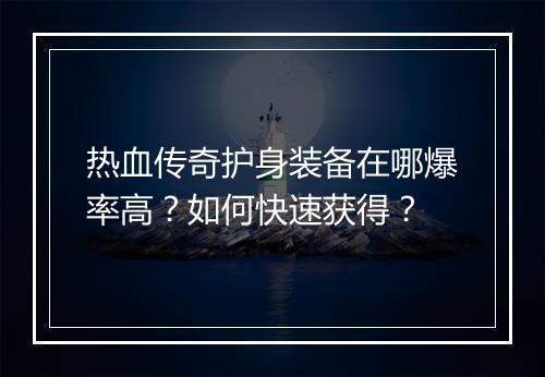 热血传奇护身装备在哪爆率高？如何快速获得？