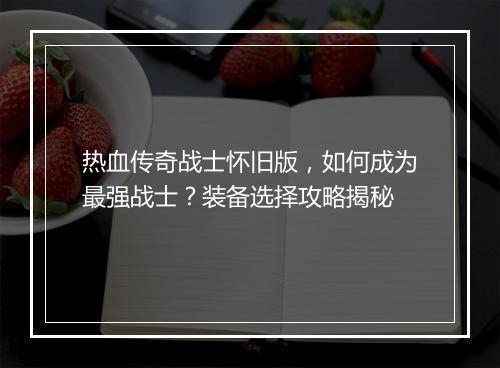 热血传奇战士怀旧版，如何成为最强战士？装备选择攻略揭秘