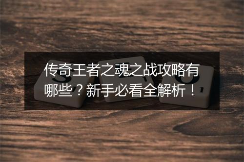 传奇王者之魂之战攻略有哪些？新手必看全解析！