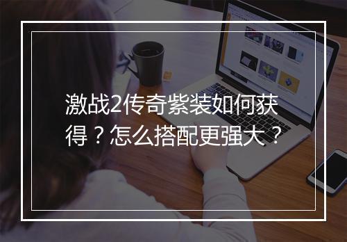激战2传奇紫装如何获得？怎么搭配更强大？