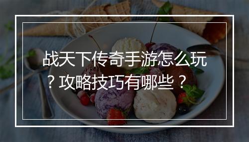 战天下传奇手游怎么玩？攻略技巧有哪些？