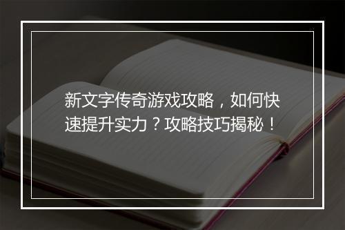 新文字传奇游戏攻略，如何快速提升实力？攻略技巧揭秘！
