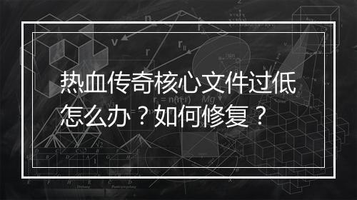 热血传奇核心文件过低怎么办？如何修复？
