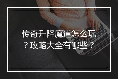 传奇升降魔道怎么玩？攻略大全有哪些？