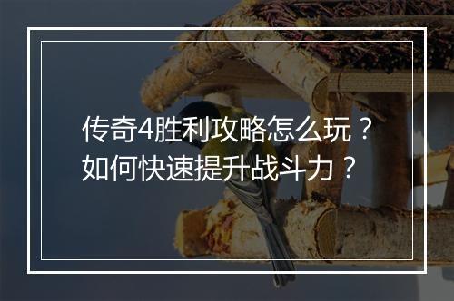 传奇4胜利攻略怎么玩？如何快速提升战斗力？