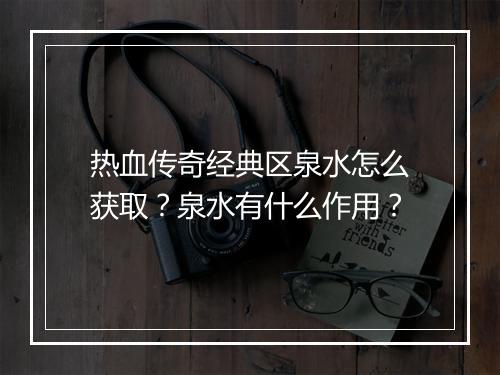 热血传奇经典区泉水怎么获取？泉水有什么作用？