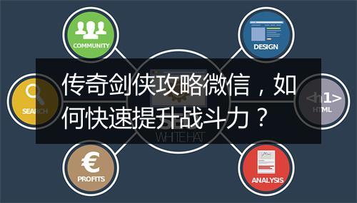 传奇剑侠攻略微信，如何快速提升战斗力？