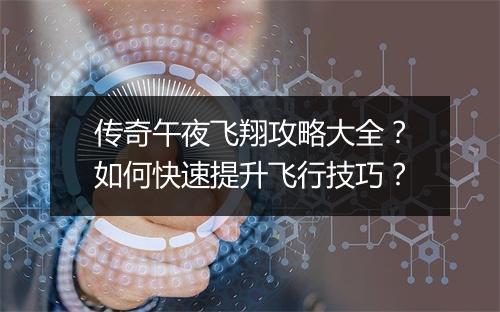 传奇午夜飞翔攻略大全？如何快速提升飞行技巧？