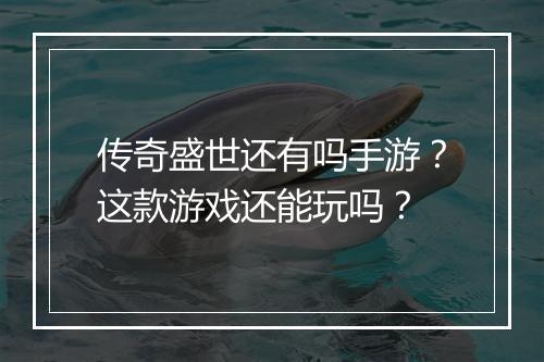 传奇盛世还有吗手游？这款游戏还能玩吗？