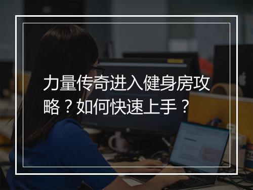 力量传奇进入健身房攻略？如何快速上手？