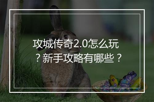 攻城传奇2.0怎么玩？新手攻略有哪些？