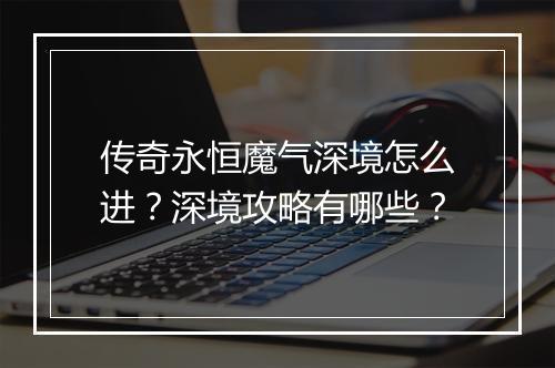 传奇永恒魔气深境怎么进？深境攻略有哪些？