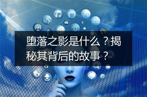 堕落之影是什么？揭秘其背后的故事？