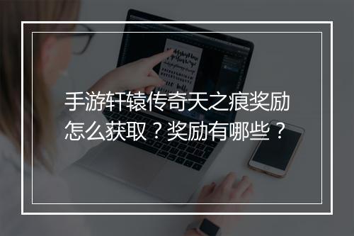 手游轩辕传奇天之痕奖励怎么获取？奖励有哪些？