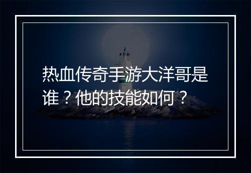 热血传奇手游大洋哥是谁？他的技能如何？