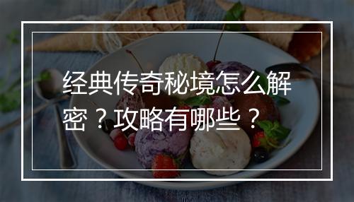 经典传奇秘境怎么解密？攻略有哪些？