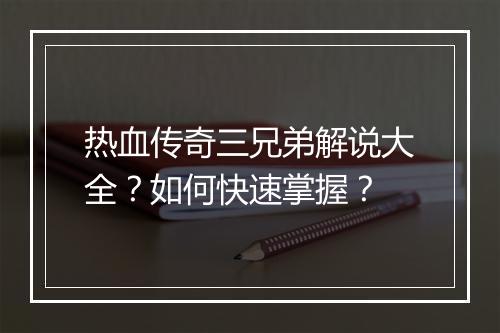 热血传奇三兄弟解说大全？如何快速掌握？