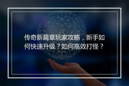 传奇新篇章玩家攻略，新手如何快速升级？如何高效打怪？