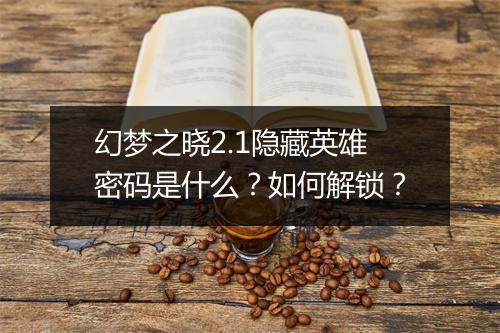 幻梦之晓2.1隐藏英雄密码是什么？如何解锁？