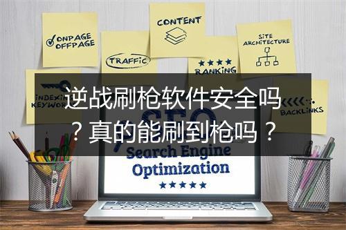 逆战刷枪软件安全吗？真的能刷到枪吗？