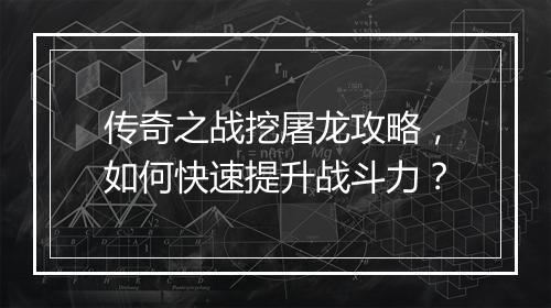 传奇之战挖屠龙攻略，如何快速提升战斗力？