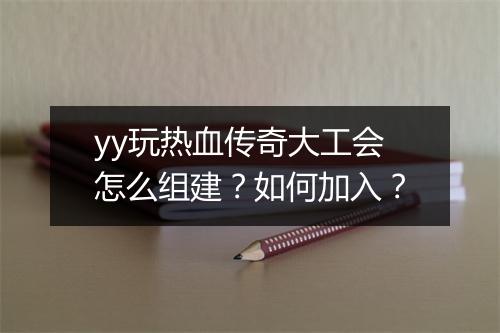 yy玩热血传奇大工会怎么组建？如何加入？