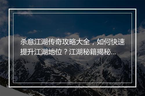 杀意江湖传奇攻略大全，如何快速提升江湖地位？江湖秘籍揭秘！