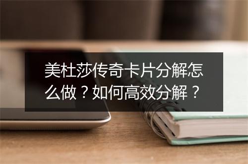 美杜莎传奇卡片分解怎么做？如何高效分解？