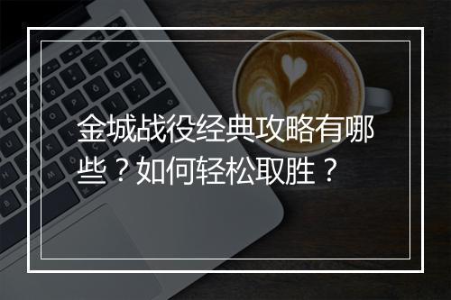 金城战役经典攻略有哪些?如何轻松取胜?