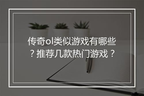 传奇ol类似游戏有哪些？推荐几款热门游戏？