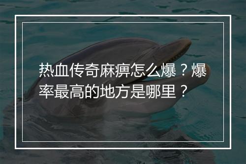 热血传奇麻痹怎么爆？爆率最高的地方是哪里？