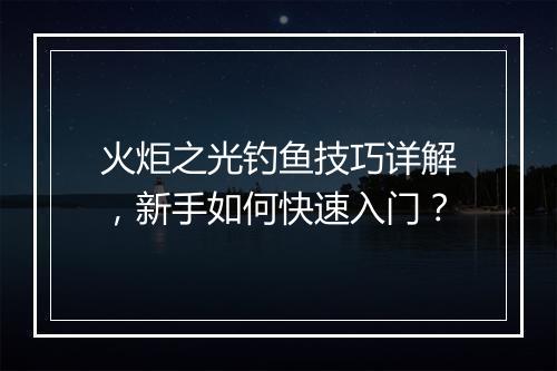 火炬之光钓鱼技巧详解，新手如何快速入门？