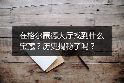 在格尔蒙德大厅找到什么宝藏？历史揭秘了吗？