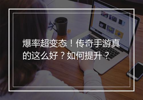爆率超变态！传奇手游真的这么好？如何提升？