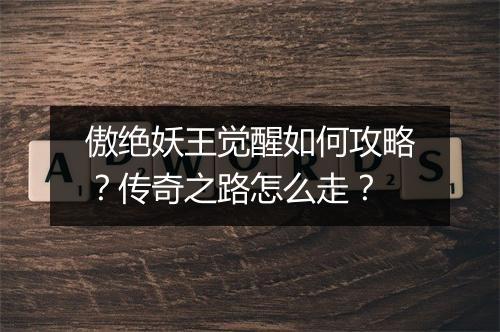 傲绝妖王觉醒如何攻略？传奇之路怎么走？